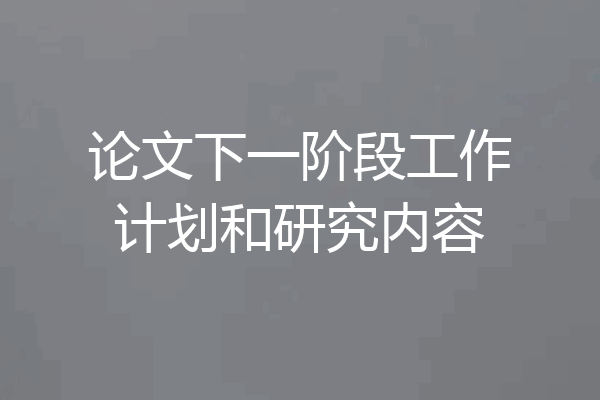 论文下一阶段工作计划和研究内容