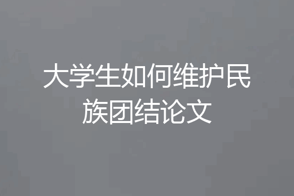 大学生如何维护民族团结论文