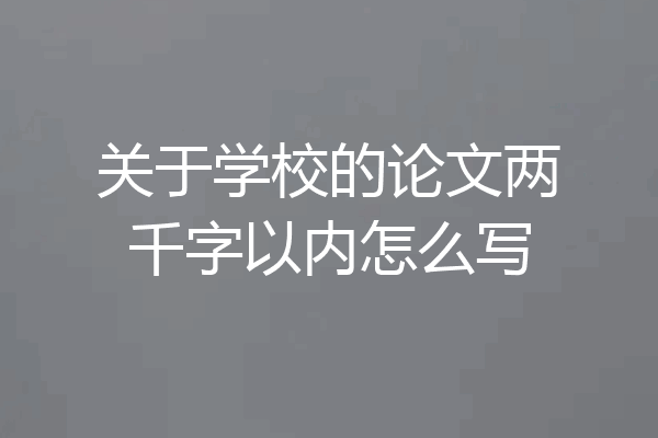 关于学校的论文两千字以内怎么写