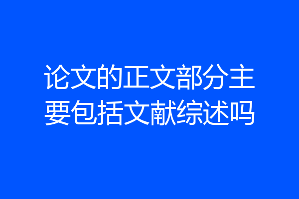 论文的正文部分主要包括文献综述吗