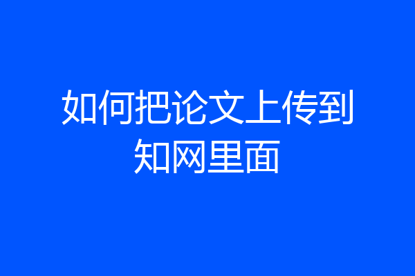 如何把论文上传到知网里面