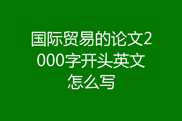 国际贸易的论文2000字开头英文怎么写
