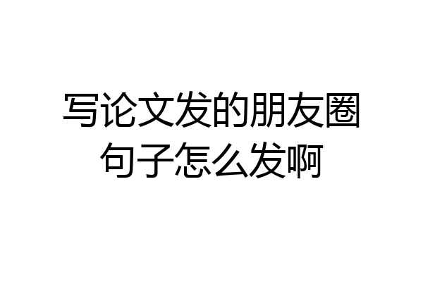 写论文发的朋友圈句子怎么发啊