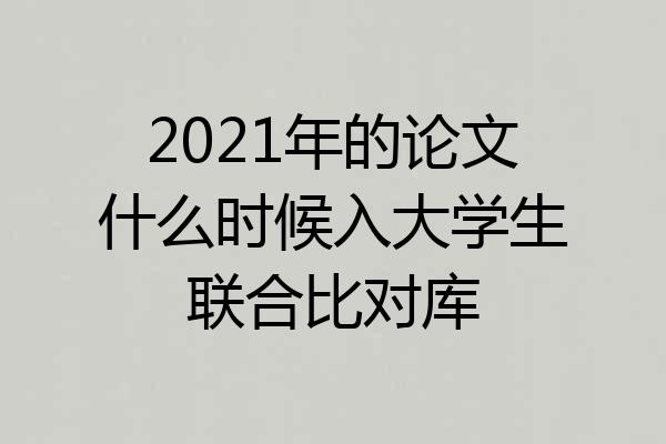 2021年的论文什么时候入大学生联合比对库