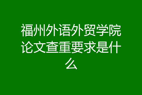 福州外语外贸学院论文查重要求是什么