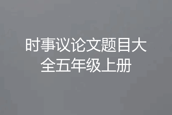时事议论文题目大全五年级上册