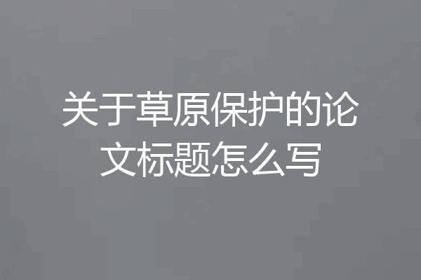 关于草原保护的论文标题怎么写