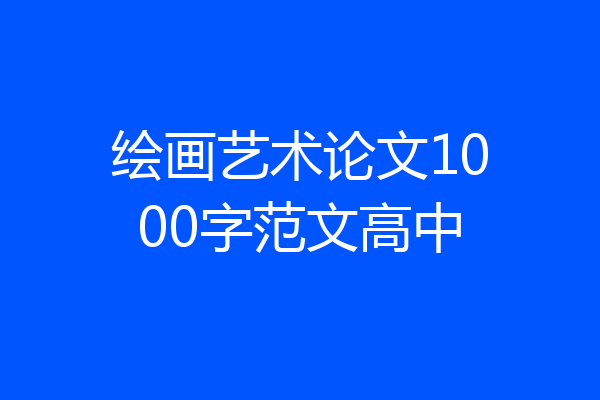 绘画艺术论文1000字范文高中