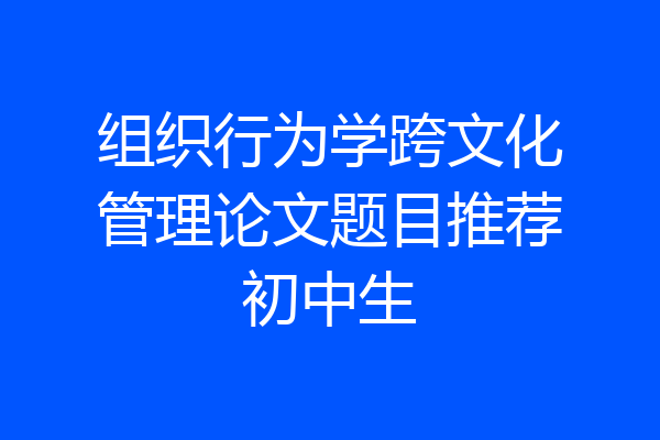 组织行为学跨文化管理论文题目推荐初中生