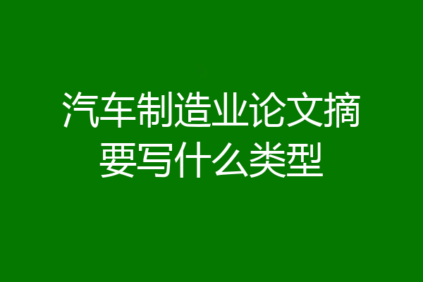 汽车制造业论文摘要写什么类型