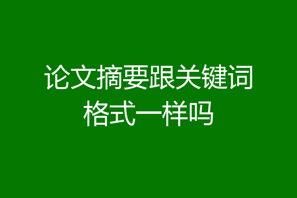 论文摘要跟关键词格式一样吗