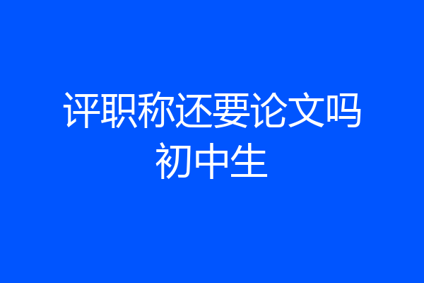 评职称还要论文吗初中生