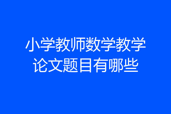 小学教师数学教学论文题目有哪些