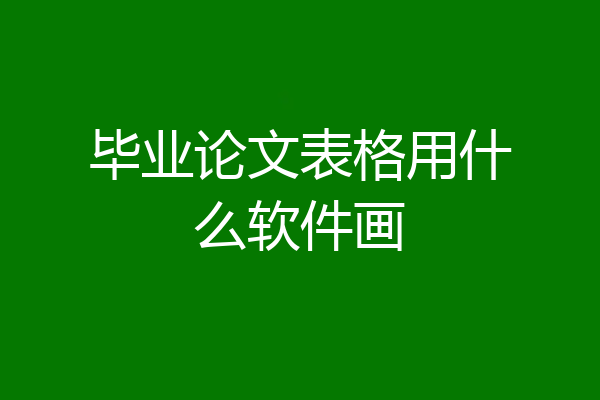 毕业论文表格用什么软件画