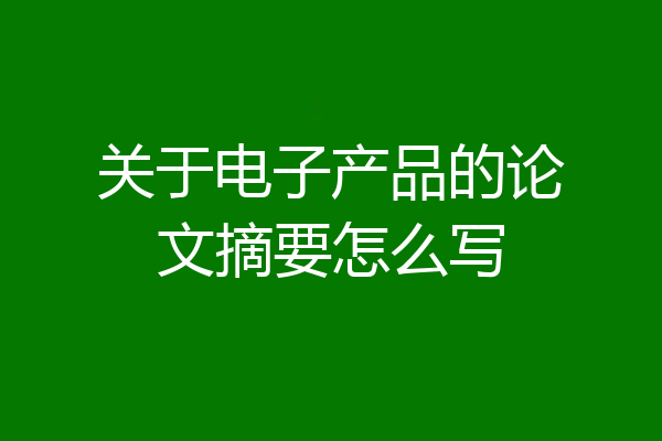 关于电子产品的论文摘要怎么写