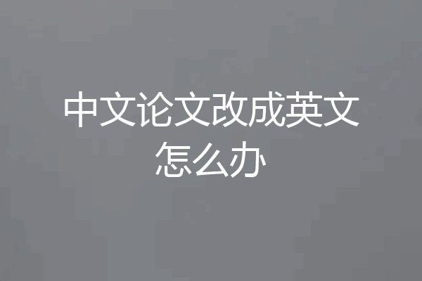 中文论文改成英文怎么办