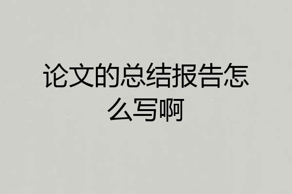 论文的总结报告怎么写啊