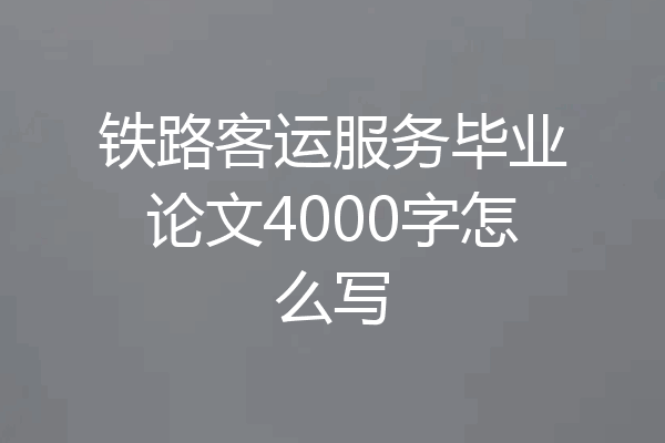 铁路客运服务毕业论文4000字怎么写