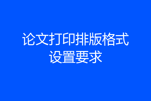 论文打印排版格式设置要求