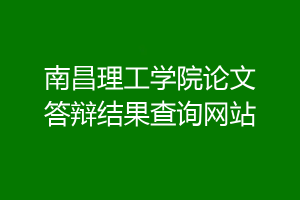 南昌理工学院论文答辩结果查询网站
