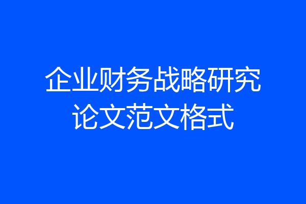 企业财务战略研究论文范文格式