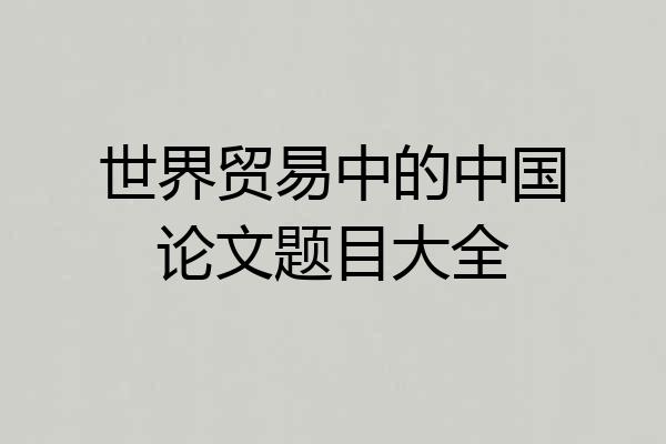 世界贸易中的中国论文题目大全