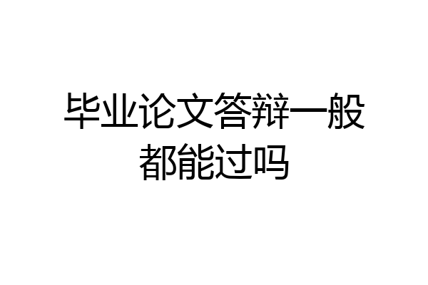 毕业论文答辩一般都能过吗
