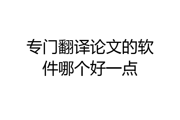 专门翻译论文的软件哪个好一点