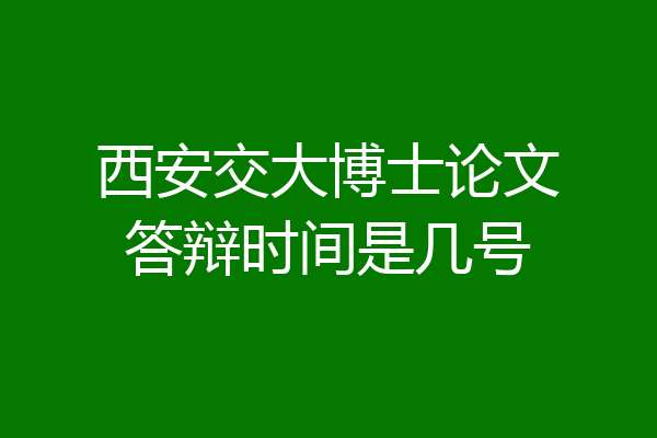 西安交大博士论文答辩时间是几号