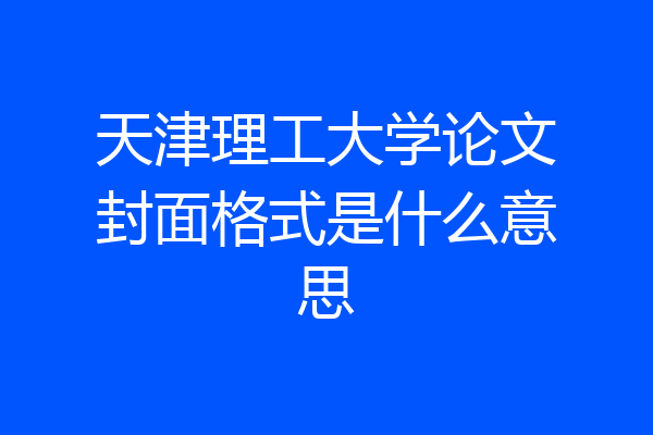 天津理工大学论文封面格式是什么意思