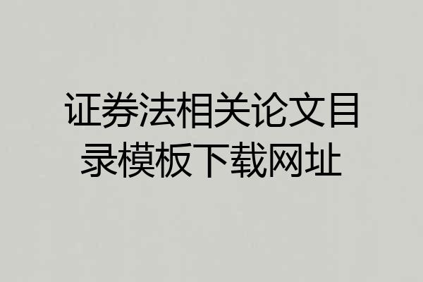 证券法相关论文目录模板下载网址
