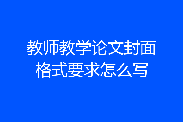 教师教学论文封面格式要求怎么写