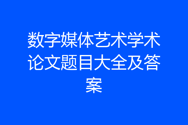 数字媒体艺术学术论文题目大全及答案