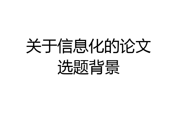 关于信息化的论文选题背景