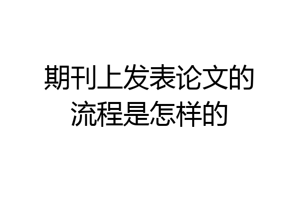 期刊上发表论文的流程是怎样的