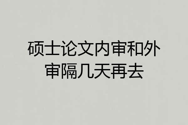硕士论文内审和外审隔几天再去