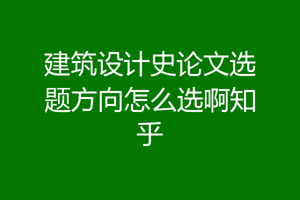 建筑设计史论文选题方向怎么选啊知乎