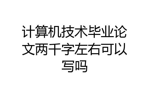 计算机技术毕业论文两千字左右可以写吗