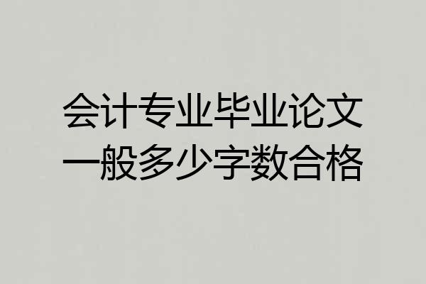 会计专业毕业论文一般多少字数合格