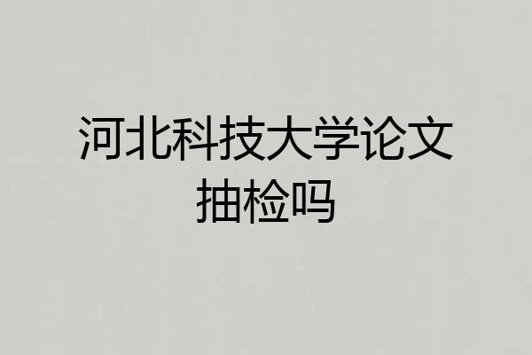 河北科技大学论文抽检吗