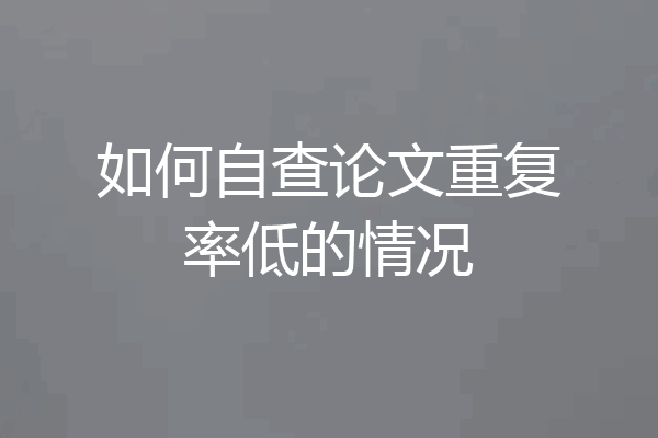 如何自查论文重复率低的情况