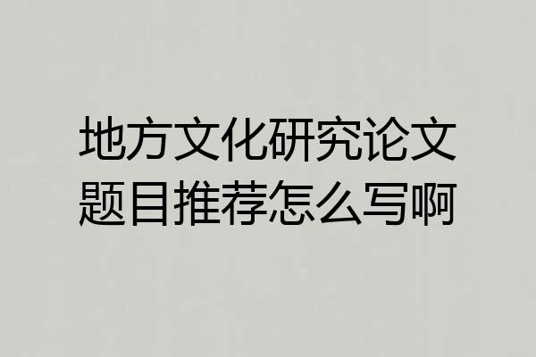 地方文化研究论文题目推荐怎么写啊