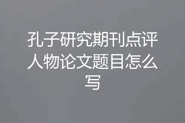 孔子研究期刊点评人物论文题目怎么写