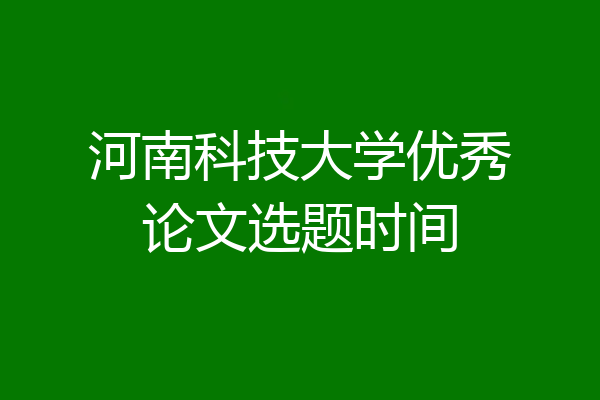 河南科技大学优秀论文选题时间