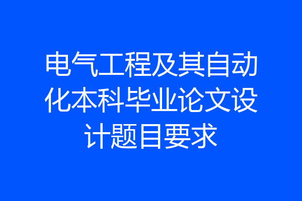 电气工程及其自动化本科毕业论文设计题目要求