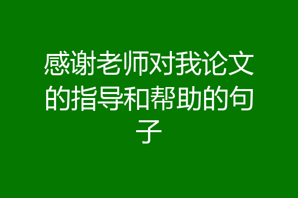 感谢老师对我论文的指导和帮助的句子