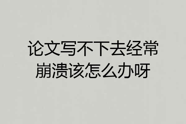 论文写不下去经常崩溃该怎么办呀
