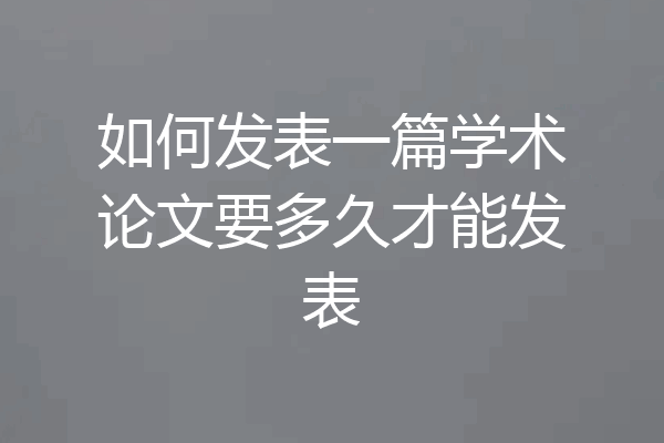 如何发表一篇学术论文要多久才能发表