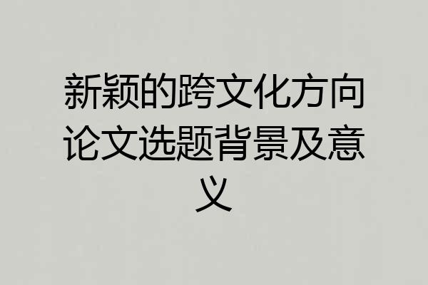 新颖的跨文化方向论文选题背景及意义