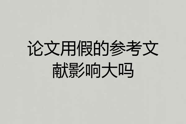 论文用假的参考文献影响大吗